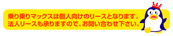 乗り乗りマックスは個人向けのリースとなります。法人リースも承りますので、お問い合わせ下さい。